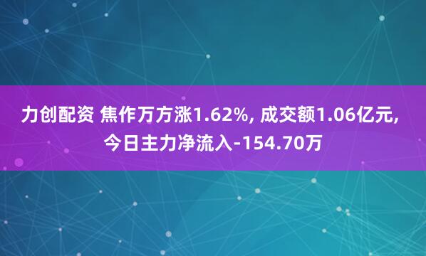 力创配资 焦作万方涨1.62%, 成交额1.06亿元, 今日主力净流入-154.70万